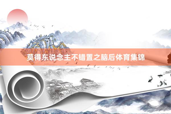 莫得东说念主不错置之脑后体育集锦