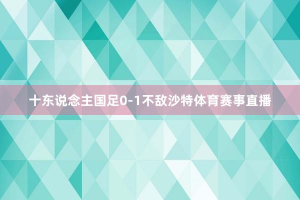 十东说念主国足0-1不敌沙特体育赛事直播