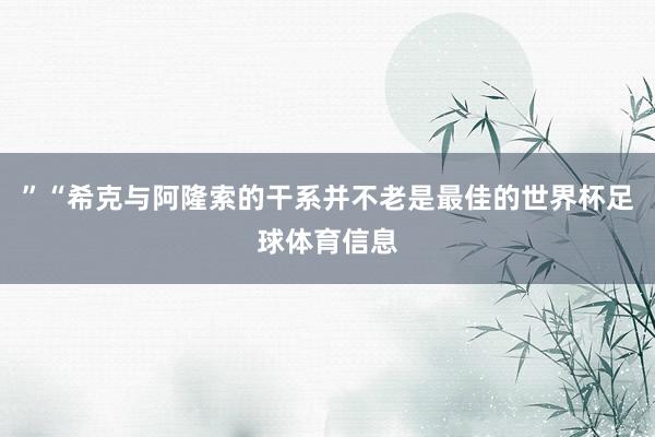 ”“希克与阿隆索的干系并不老是最佳的世界杯足球体育信息