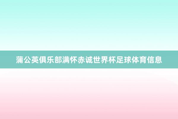 蒲公英俱乐部满怀赤诚世界杯足球体育信息
