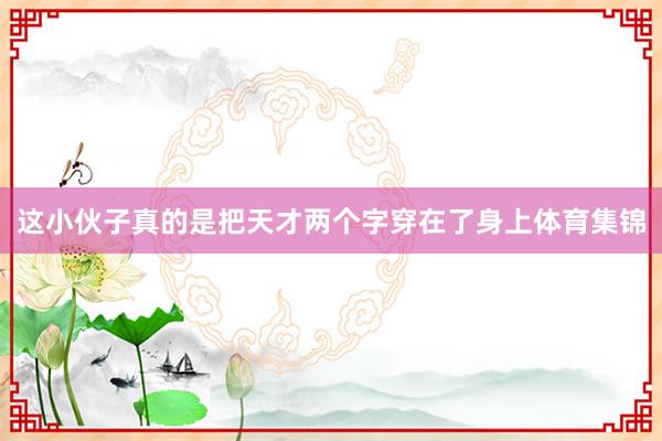 这小伙子真的是把天才两个字穿在了身上体育集锦