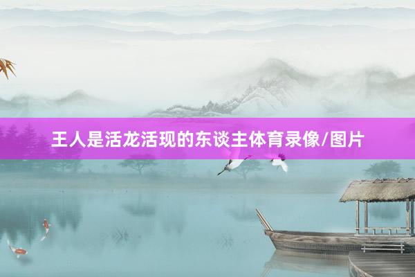 王人是活龙活现的东谈主体育录像/图片