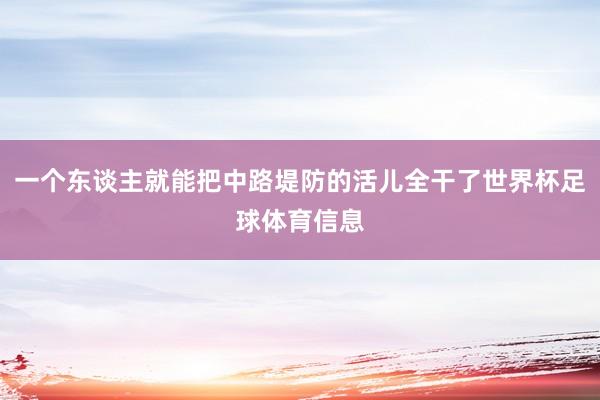 一个东谈主就能把中路堤防的活儿全干了世界杯足球体育信息