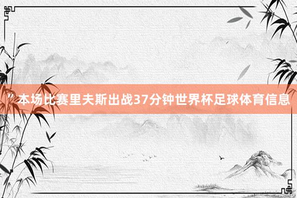 ”本场比赛里夫斯出战37分钟世界杯足球体育信息
