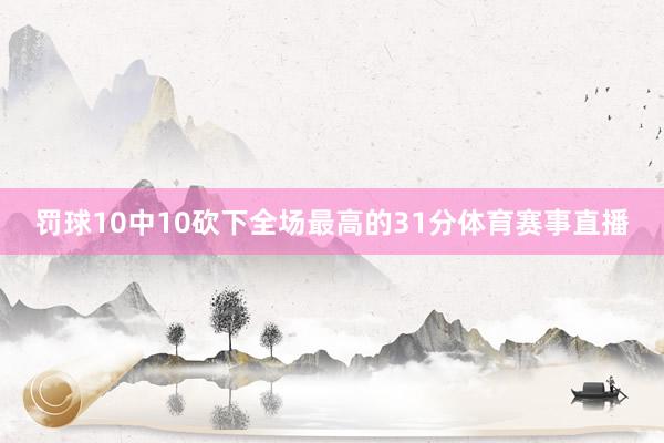 罚球10中10砍下全场最高的31分体育赛事直播