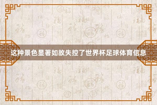这种景色显著如故失控了世界杯足球体育信息