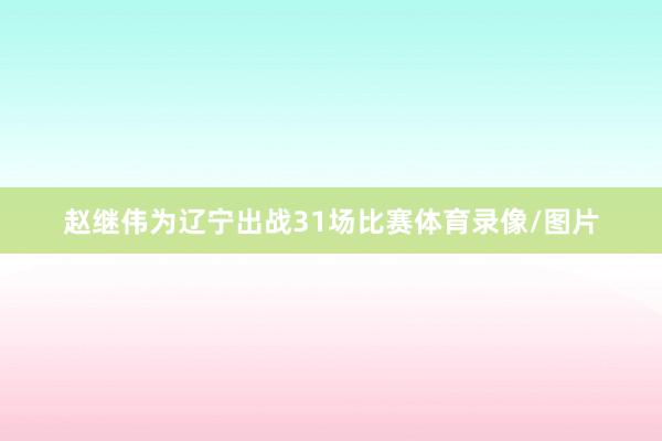 赵继伟为辽宁出战31场比赛体育录像/图片