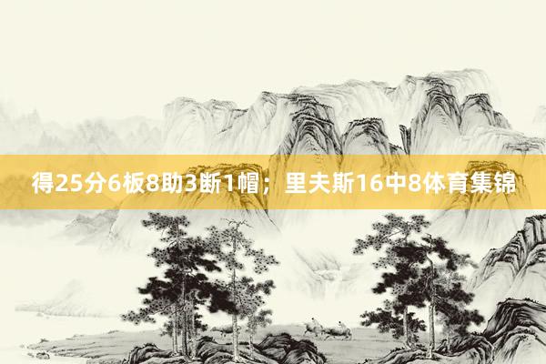 得25分6板8助3断1帽；里夫斯16中8体育集锦