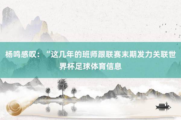 杨鸣感叹：“这几年的班师跟联赛末期发力关联世界杯足球体育信息
