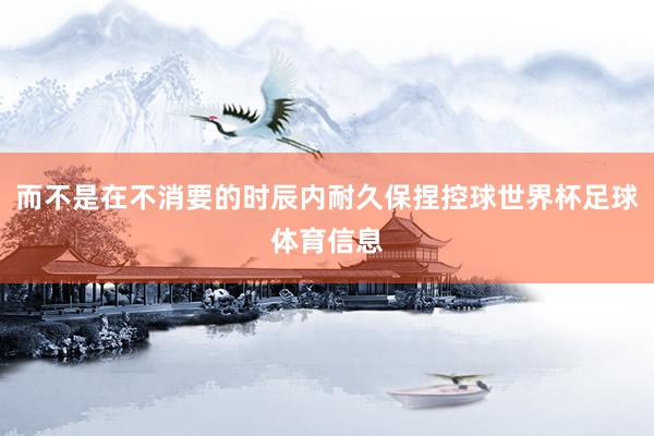 而不是在不消要的时辰内耐久保捏控球世界杯足球体育信息