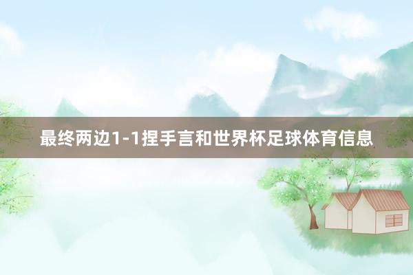 最终两边1-1捏手言和世界杯足球体育信息