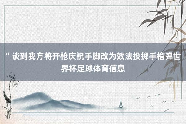 ”谈到我方将开枪庆祝手脚改为效法投掷手榴弹世界杯足球体育信息