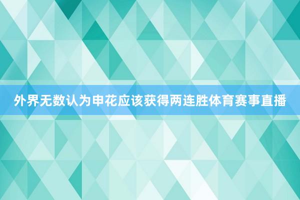 外界无数认为申花应该获得两连胜体育赛事直播
