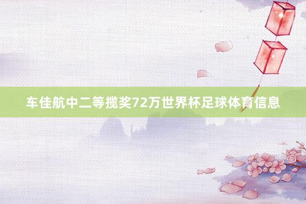 车佳航中二等揽奖72万世界杯足球体育信息