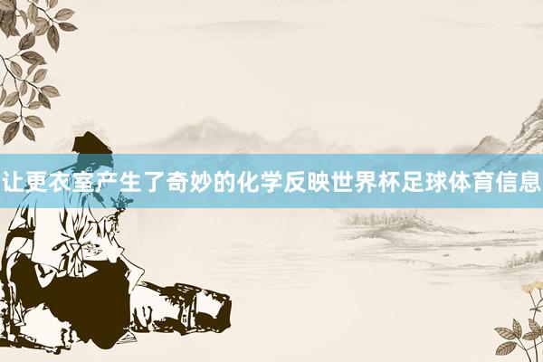 让更衣室产生了奇妙的化学反映世界杯足球体育信息