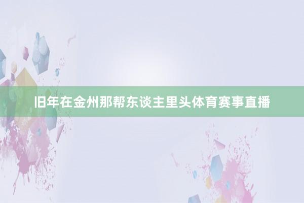旧年在金州那帮东谈主里头体育赛事直播