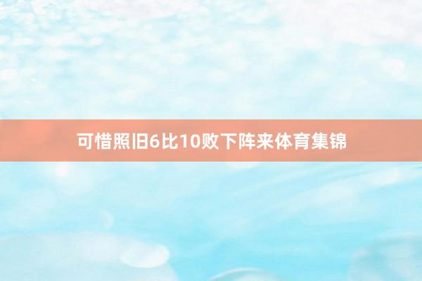 可惜照旧6比10败下阵来体育集锦