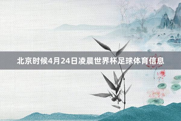 北京时候4月24日凌晨世界杯足球体育信息