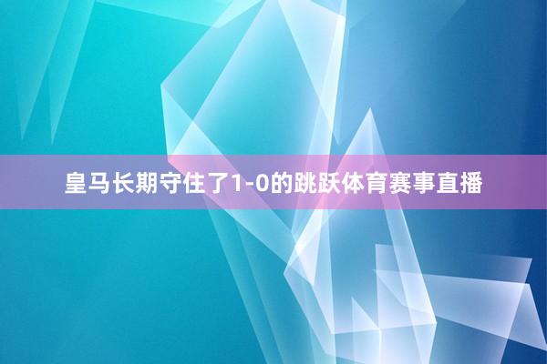 皇马长期守住了1-0的跳跃体育赛事直播