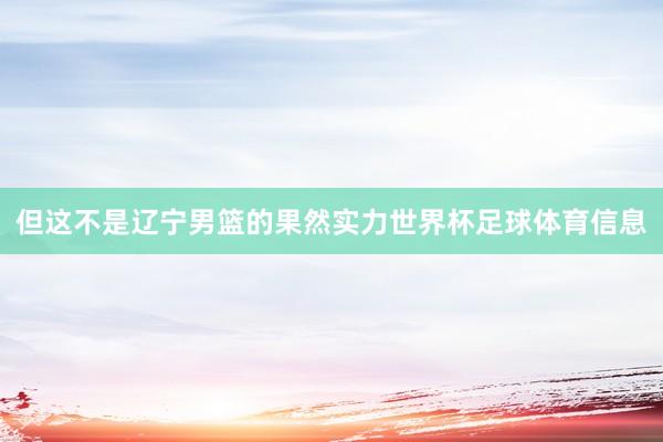 但这不是辽宁男篮的果然实力世界杯足球体育信息