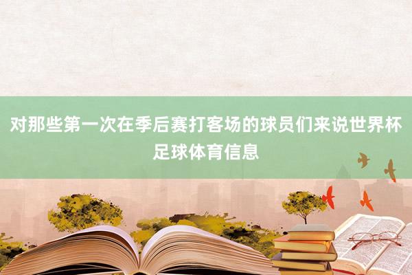 对那些第一次在季后赛打客场的球员们来说世界杯足球体育信息