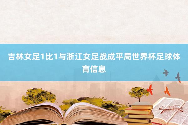 吉林女足1比1与浙江女足战成平局世界杯足球体育信息