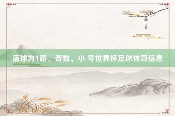 蓝球为1路、奇数、小 号世界杯足球体育信息