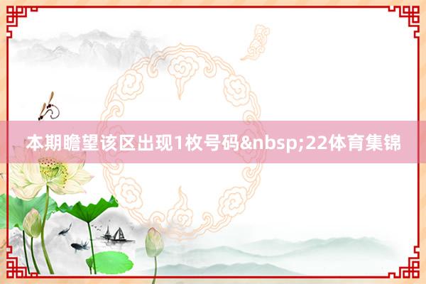 本期瞻望该区出现1枚号码&nbsp;22体育集锦