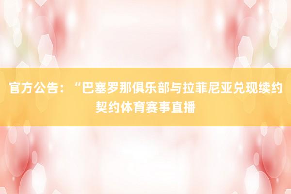 官方公告：“巴塞罗那俱乐部与拉菲尼亚兑现续约契约体育赛事直播