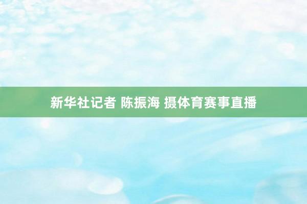 新华社记者 陈振海 摄体育赛事直播
