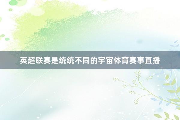 英超联赛是统统不同的宇宙体育赛事直播