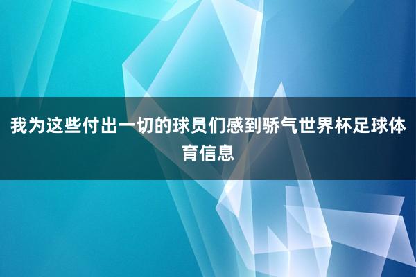 我为这些付出一切的球员们感到骄气世界杯足球体育信息