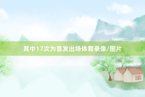 其中17次为首发出场体育录像/图片