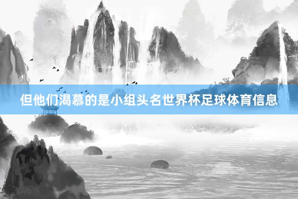 但他们渴慕的是小组头名世界杯足球体育信息