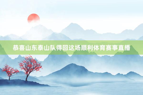 恭喜山东泰山队得回这场顺利体育赛事直播