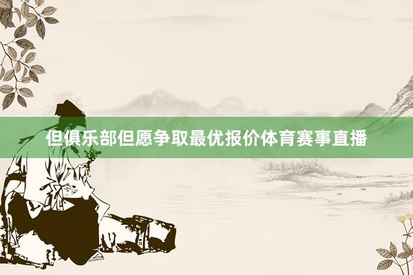 但俱乐部但愿争取最优报价体育赛事直播