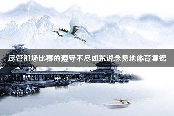 尽管那场比赛的遵守不尽如东说念见地体育集锦