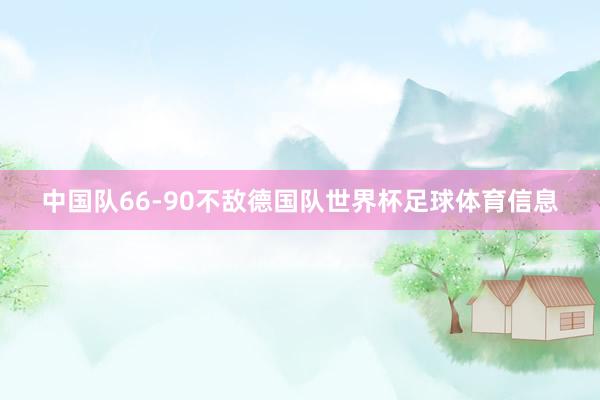 中国队66-90不敌德国队世界杯足球体育信息