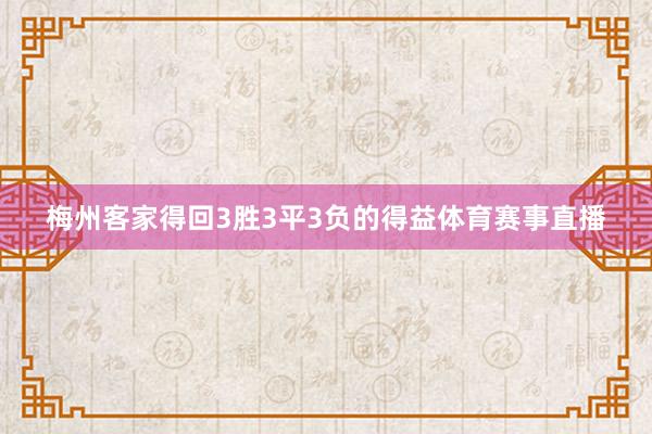 梅州客家得回3胜3平3负的得益体育赛事直播