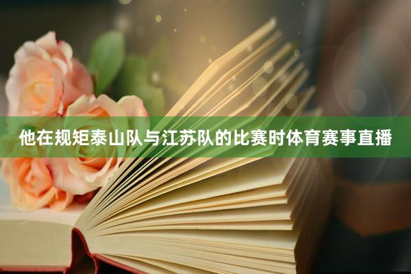 他在规矩泰山队与江苏队的比赛时体育赛事直播
