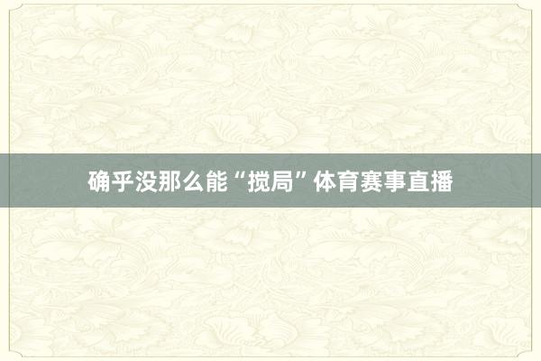 确乎没那么能“搅局”体育赛事直播