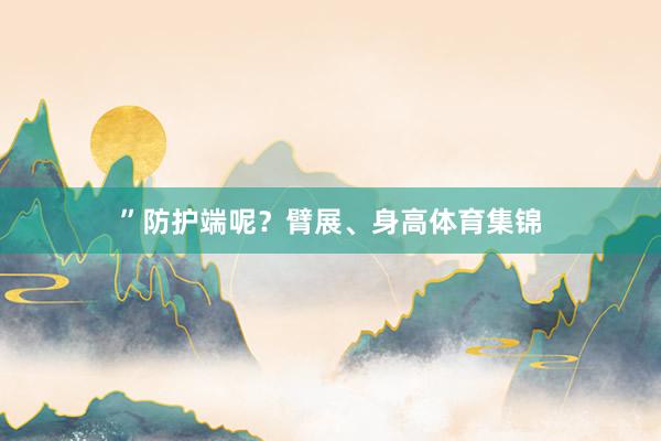 ”防护端呢？臂展、身高体育集锦