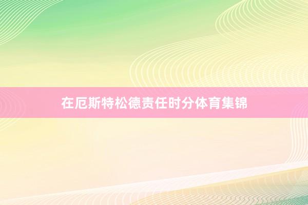 在厄斯特松德责任时分体育集锦