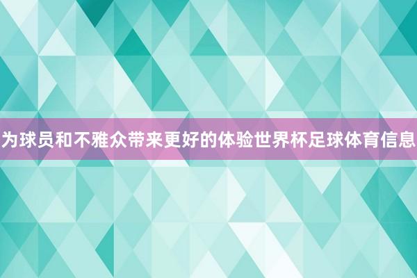 为球员和不雅众带来更好的体验世界杯足球体育信息