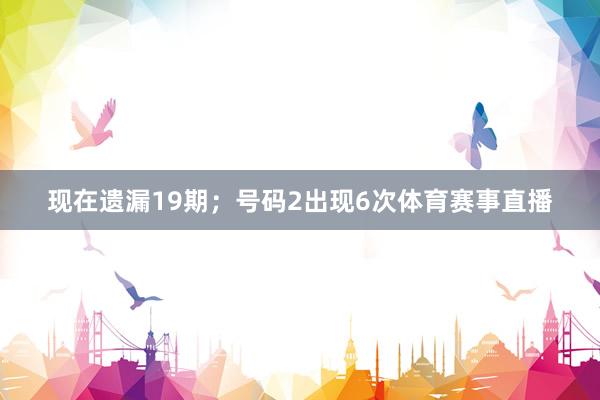 现在遗漏19期；号码2出现6次体育赛事直播