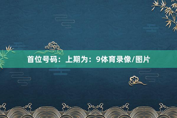 首位号码：上期为：9体育录像/图片