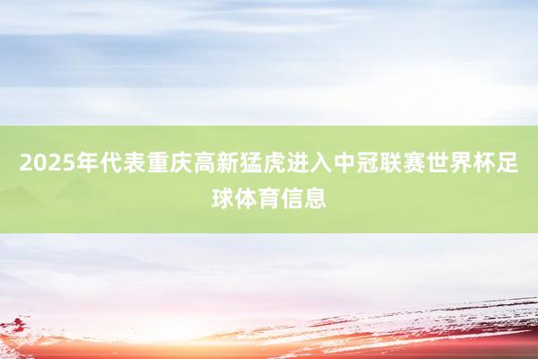 2025年代表重庆高新猛虎进入中冠联赛世界杯足球体育信息