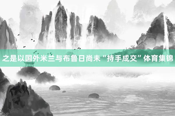 之是以国外米兰与布鲁日尚未“持手成交”体育集锦