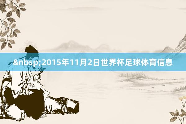 &nbsp;　　2015年11月2日世界杯足球体育信息