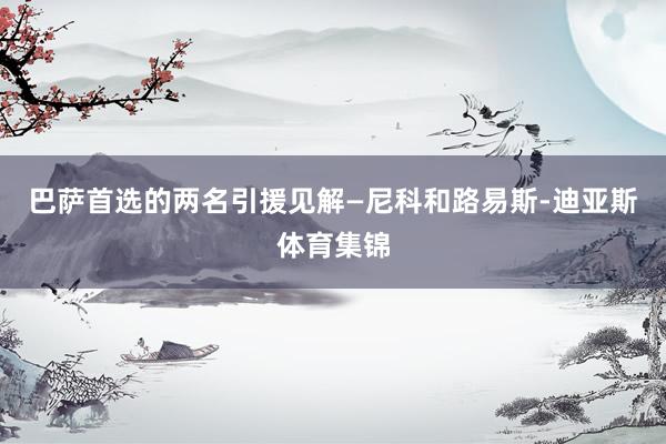 巴萨首选的两名引援见解—尼科和路易斯-迪亚斯体育集锦